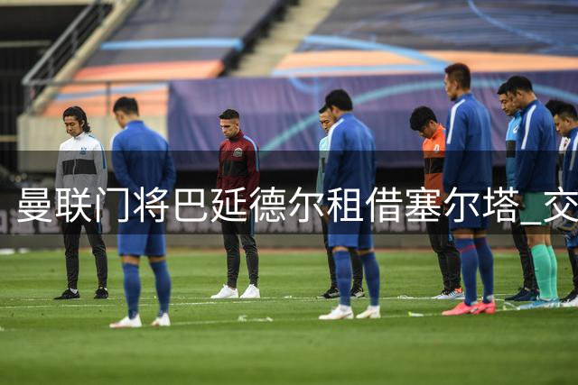曼联门将巴延德尔租借塞尔塔 交易暗藏双重收益条款